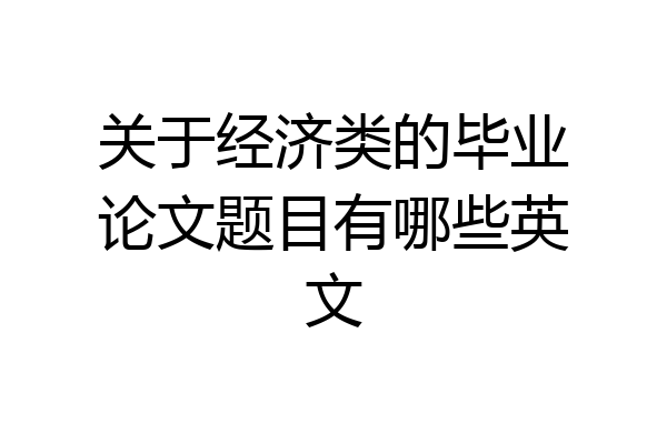 关于经济类的毕业论文题目有哪些英文