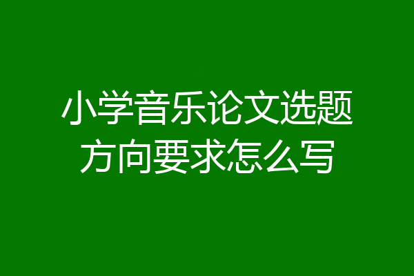 小学音乐论文选题方向要求怎么写