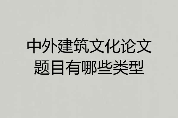 中外建筑文化论文题目有哪些类型