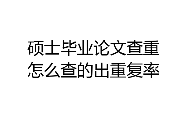 硕士毕业论文查重怎么查的出重复率