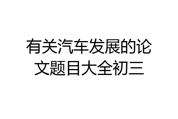 有关汽车发展的论文题目大全初三