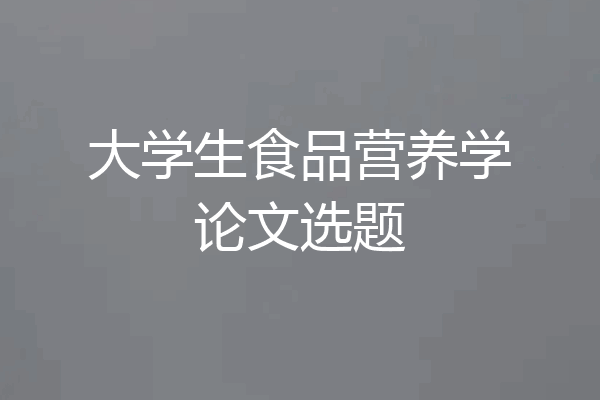大学生食品营养学论文选题