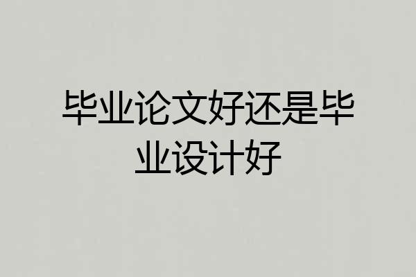 毕业论文好还是毕业设计好