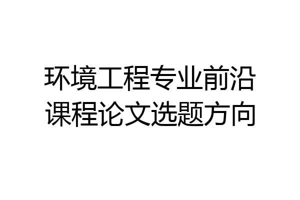 环境工程专业前沿课程论文选题方向