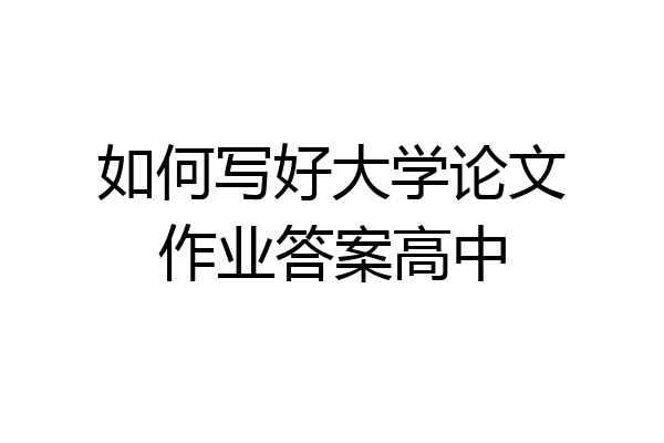 如何写好大学论文作业答案高中