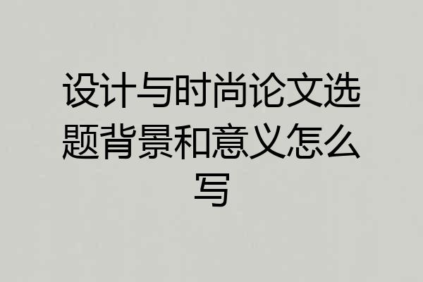 设计与时尚论文选题背景和意义怎么写