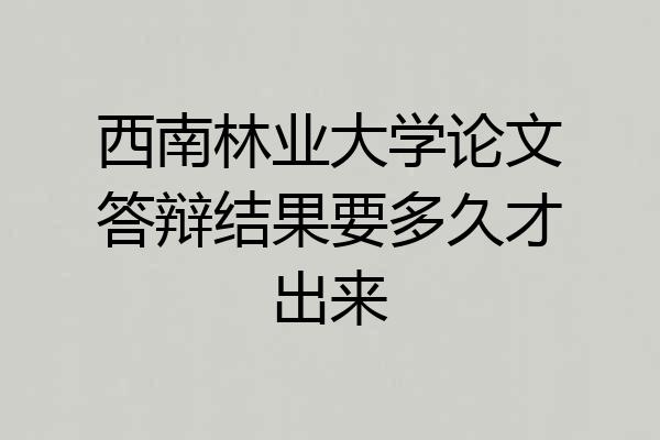 西南林业大学论文答辩结果要多久才出来