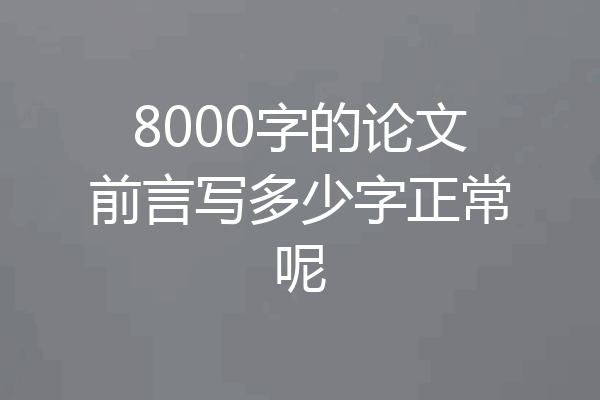 8000字的论文前言写多少字正常呢