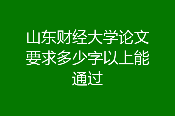 山东财经大学论文要求多少字以上能通过