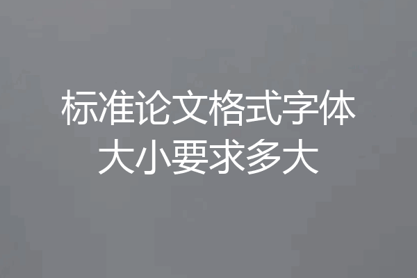 标准论文格式字体大小要求多大