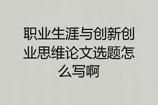 职业生涯与创新创业思维论文选题怎么写啊