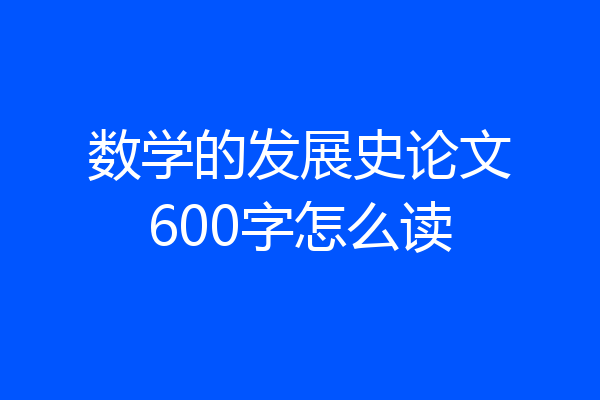 数学的发展史论文600字怎么读