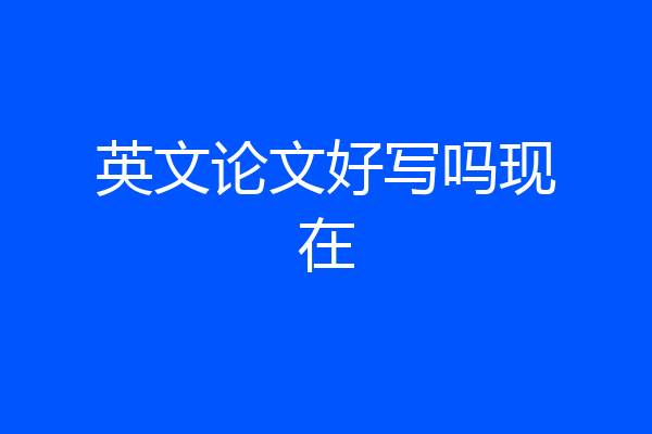 英文论文好写吗现在