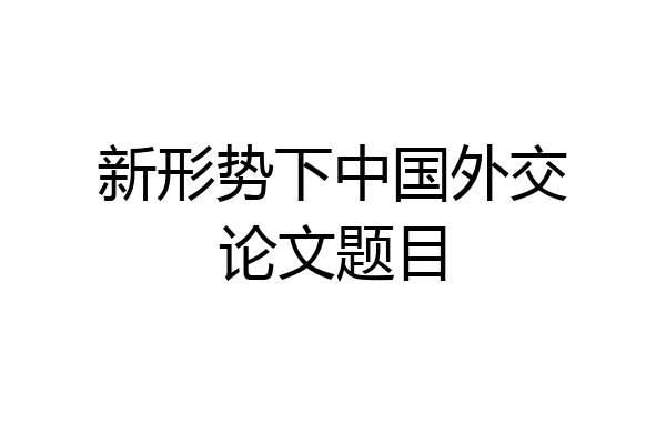 新形势下中国外交论文题目