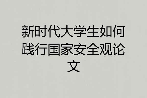 新时代大学生如何践行国家安全观论文