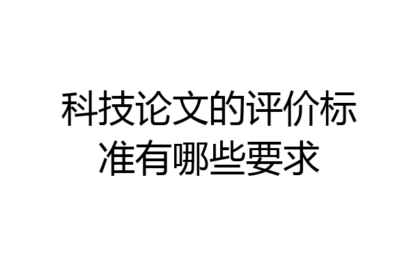 科技论文的评价标准有哪些要求