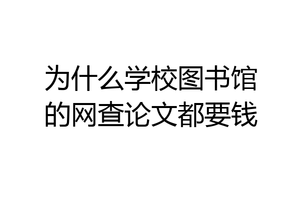 为什么学校图书馆的网查论文都要钱