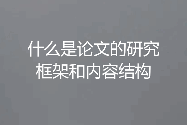 什么是论文的研究框架和内容结构