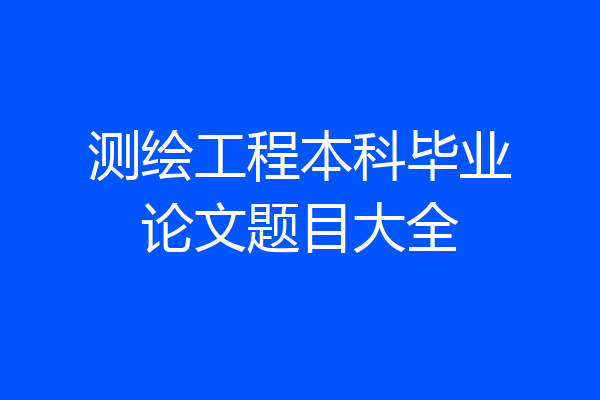测绘工程本科毕业论文题目大全
