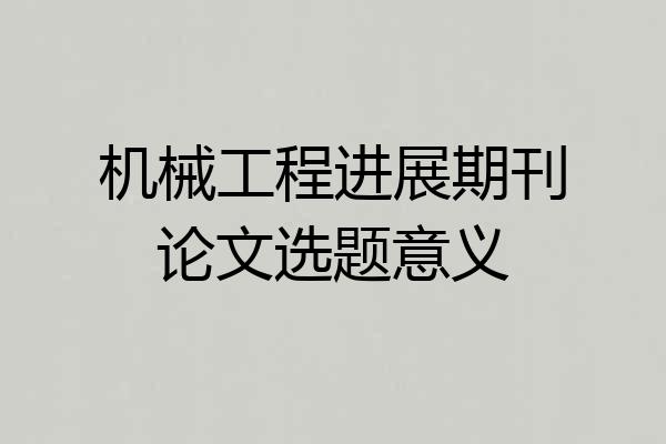 机械工程进展期刊论文选题意义