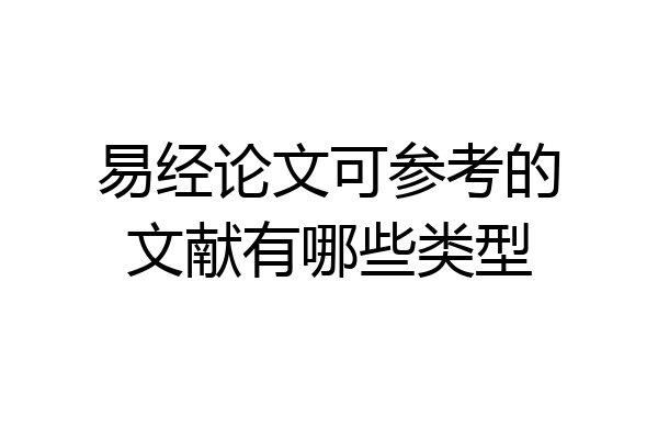 易经论文可参考的文献有哪些类型