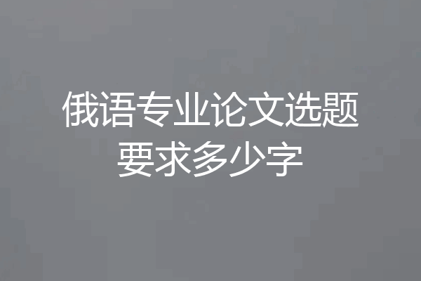 俄语专业论文选题要求多少字