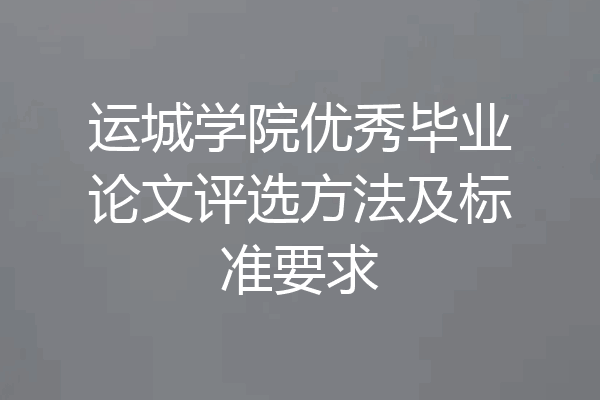 运城学院优秀毕业论文评选方法及标准要求