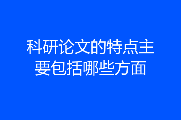 科研论文的特点主要包括哪些方面