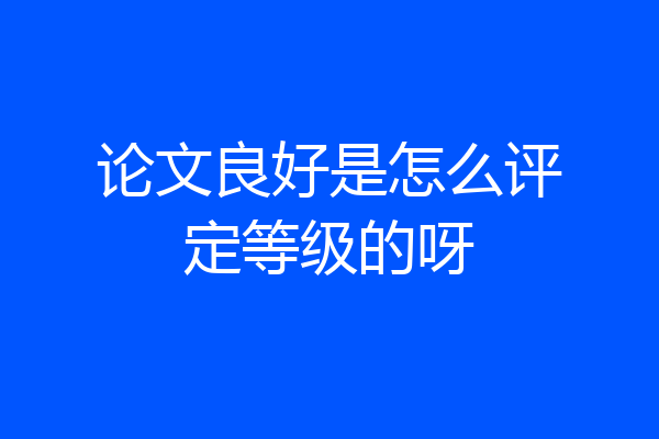 论文良好是怎么评定等级的呀