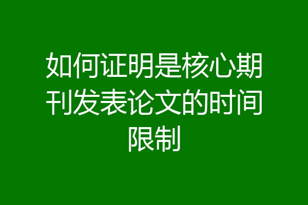 如何证明是核心期刊发表论文的时间限制