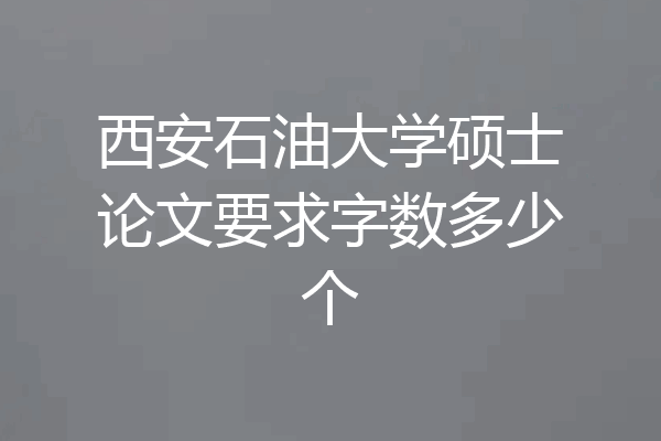西安石油大学硕士论文要求字数多少个
