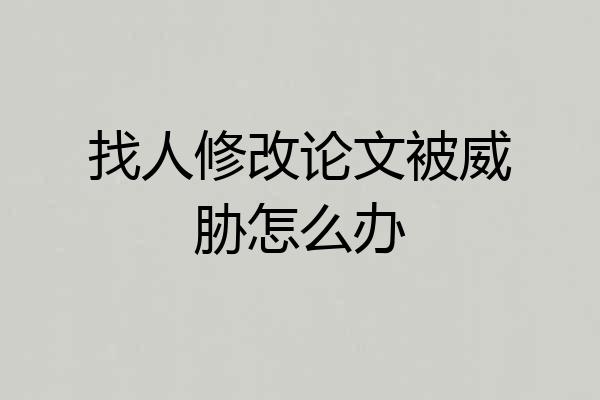 找人修改论文被威胁怎么办