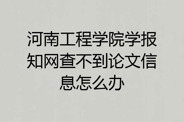 河南工程学院学报知网查不到论文信息怎么办