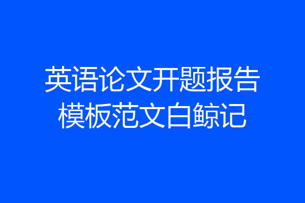 英语论文开题报告模板范文白鲸记
