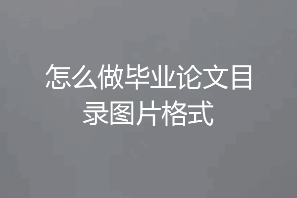怎么做毕业论文目录图片格式