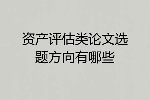 资产评估类论文选题方向有哪些