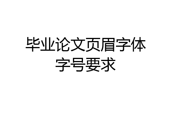 毕业论文页眉字体字号要求