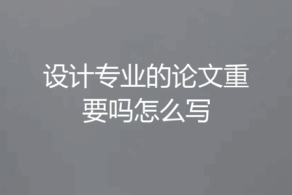 设计专业的论文重要吗怎么写
