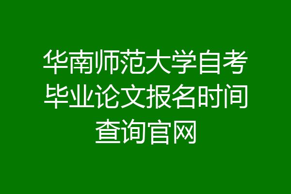 华南师范大学自考毕业论文报名时间查询官网