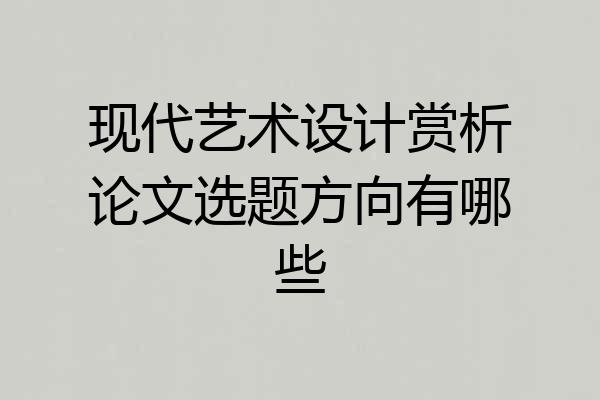 现代艺术设计赏析论文选题方向有哪些