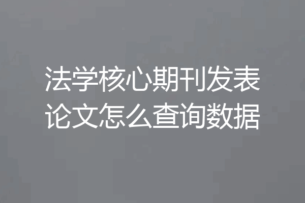 法学核心期刊发表论文怎么查询数据