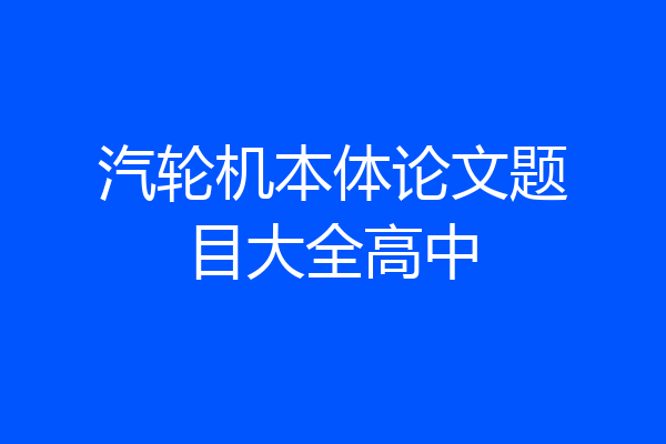 汽轮机本体论文题目大全高中