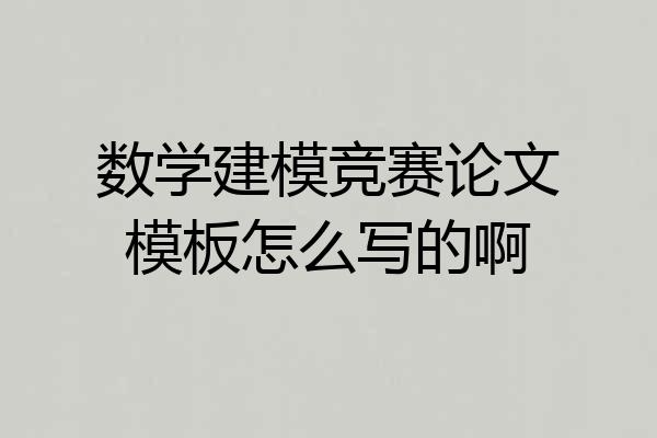 数学建模竞赛论文模板怎么写的啊
