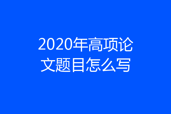 2020年高项论文题目怎么写