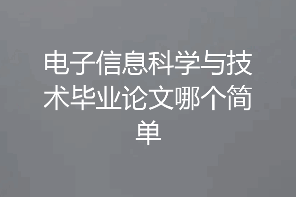 电子信息科学与技术毕业论文哪个简单