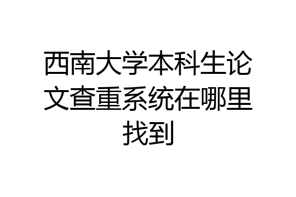 西南大学本科生论文查重系统在哪里找到