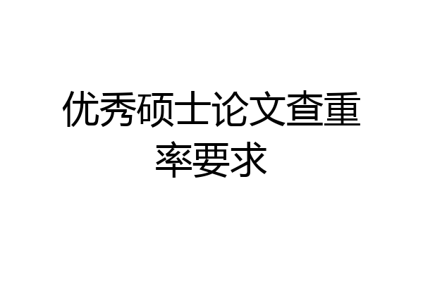 优秀硕士论文查重率要求