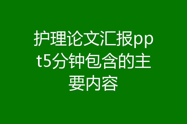 护理论文汇报ppt5分钟包含的主要内容