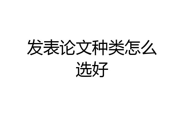 发表论文种类怎么选好