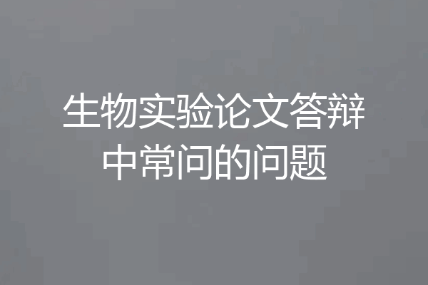 生物实验论文答辩中常问的问题
